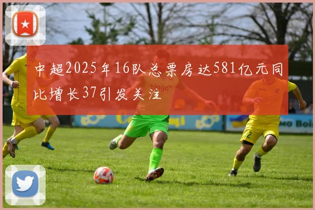 中超2025年16队总票房达581亿元同比增长37引发关注