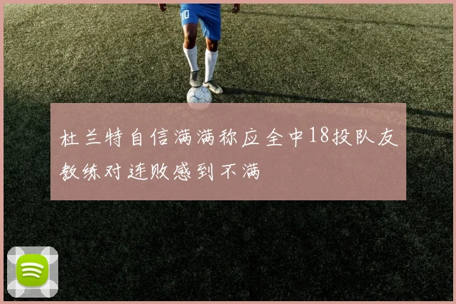 杜兰特自信满满称应全中18投队友教练对连败感到不满
