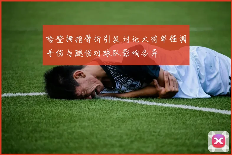 哈登拇指骨折引发讨论大将军强调手伤与腿伤对球队影响各异