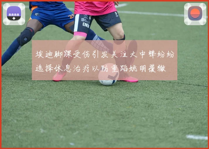 埃迪脚踝受伤引发关注大中锋纷纷选择休息治疗以防重蹈姚明覆辙