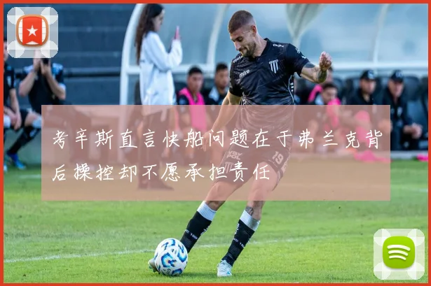 考辛斯直言快船问题在于弗兰克背后操控却不愿承担责任