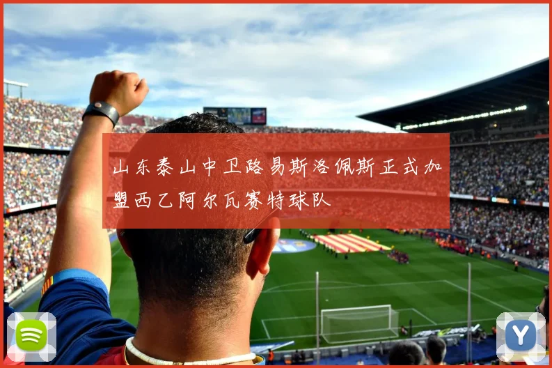 山东泰山中卫路易斯洛佩斯正式加盟西乙阿尔瓦赛特球队