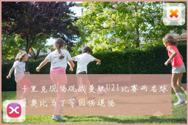 卡里克现场观战曼联U21比赛两名球员奥比马丁等因伤退场