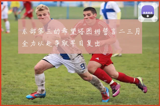 东部第三的希望塔图姆誓言二三月全力以赴争取早日复出