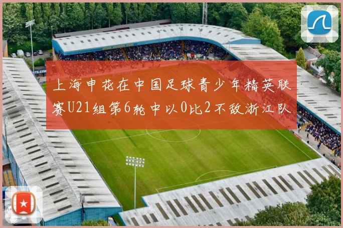 上海申花在中国足球青少年精英联赛U21组第6轮中以0比2不敌浙江队