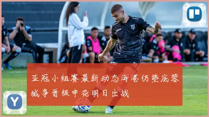 亚冠小组赛最新动态海港仍垫底蓉城争晋级申花明日出战