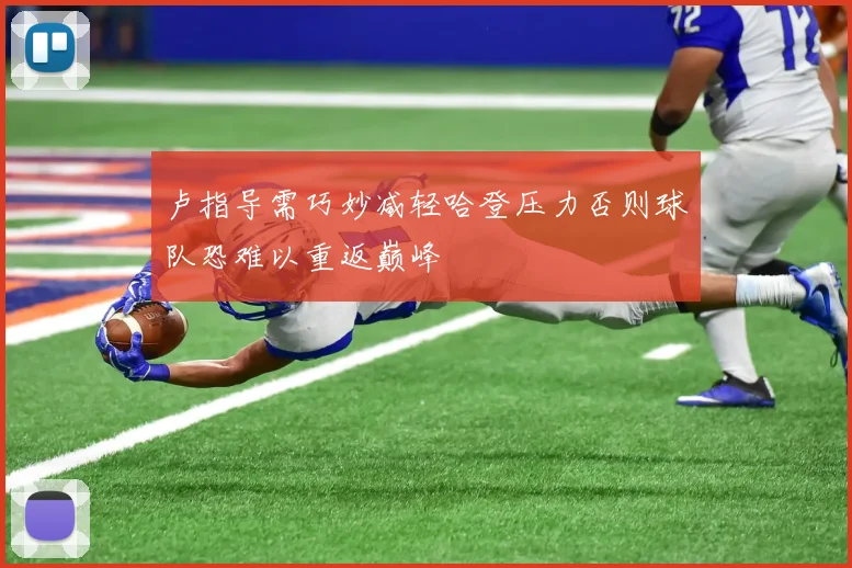 卢指导需巧妙减轻哈登压力否则球队恐难以重返巅峰