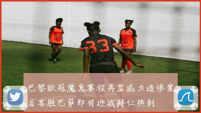 巴黎欧冠魔鬼赛程再显威力造惨案后客胜巴萨即将迎战拜仁热刺