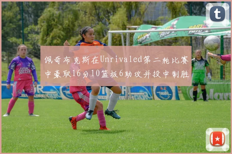 佩奇布克斯在Unrivaled第二轮比赛中豪取16分10篮板6助攻并投中制胜球