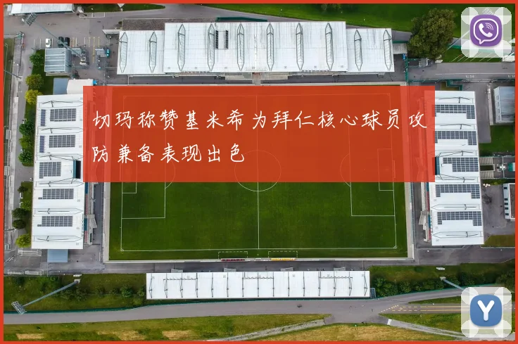 切玛称赞基米希为拜仁核心球员攻防兼备表现出色