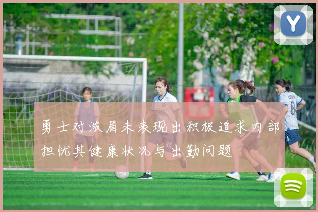 勇士对浓眉未表现出积极追求内部担忧其健康状况与出勤问题