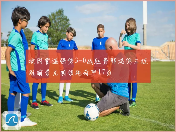 埃因霍温强势3-0战胜费耶诺德三连冠前景光明领跑荷甲17分