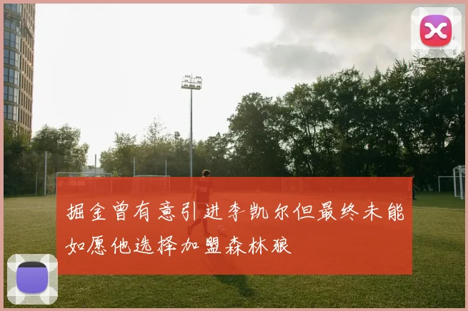 掘金曾有意引进李凯尔但最终未能如愿他选择加盟森林狼