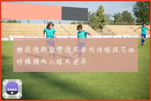 赖因德斯盛赞德布劳内传球技艺独特强调两人球风差异