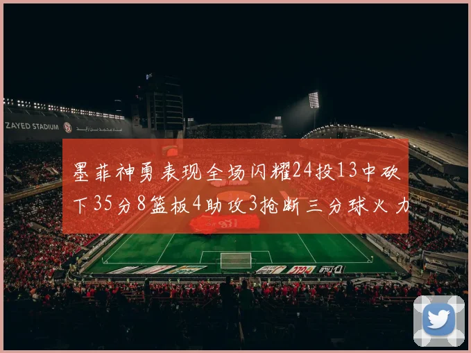 墨菲神勇表现全场闪耀24投13中砍下35分8篮板4助攻3抢断三分球火力全开