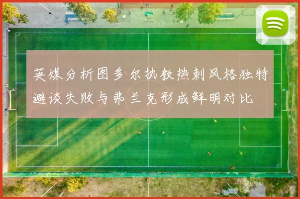 英媒分析图多尔执教热刺风格独特避谈失败与弗兰克形成鲜明对比