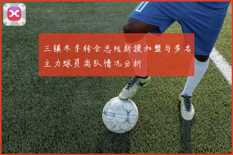 三镇冬季转会总结新援加盟与多名主力球员离队情况分析
