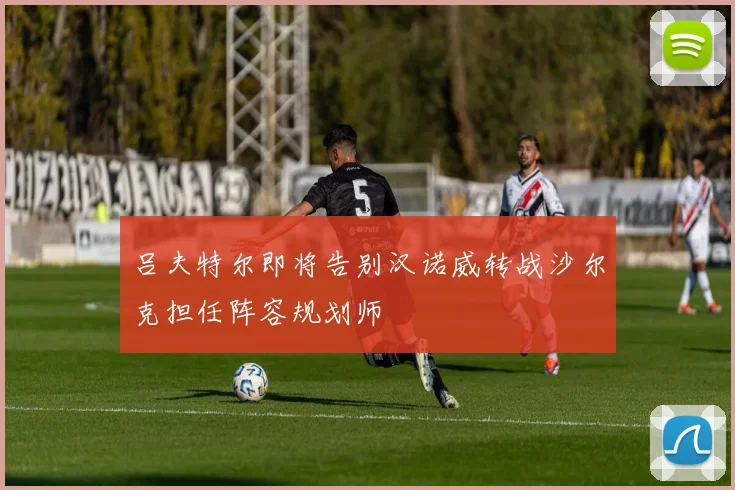 吕夫特尔即将告别汉诺威转战沙尔克担任阵容规划师