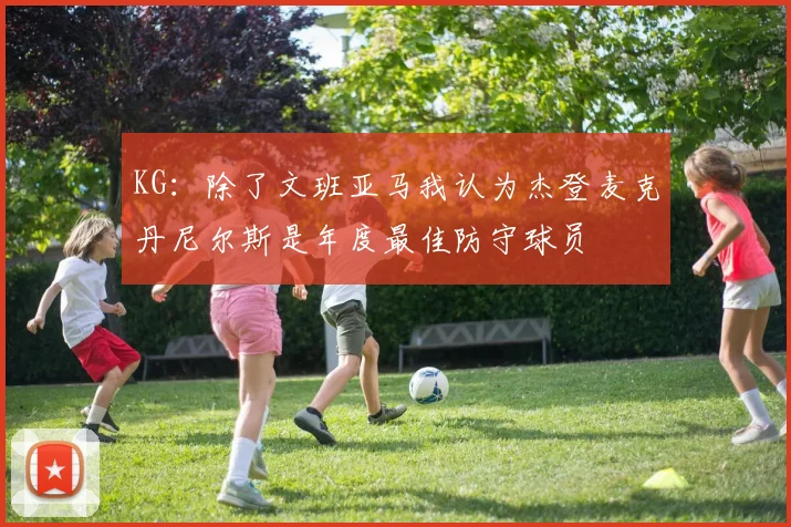 KG：除了文班亚马我认为杰登麦克丹尼尔斯是年度最佳防守球员