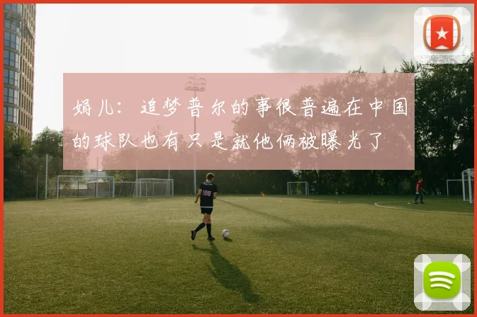 娟儿：追梦普尔的事很普遍在中国的球队也有只是就他俩被曝光了