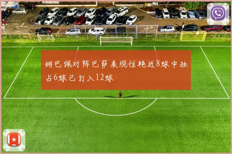 姆巴佩对阵巴萨表现惊艳近8球中独占6球已打入12球