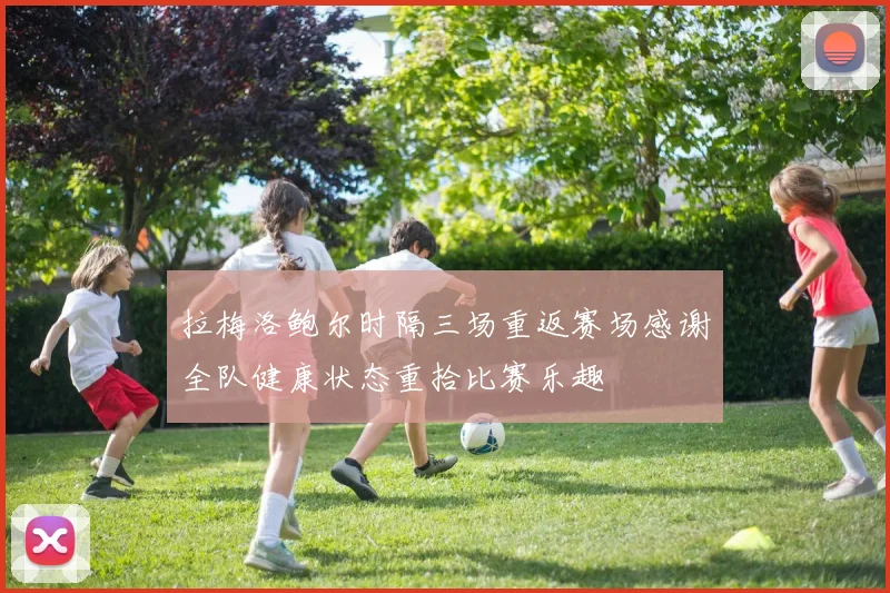 拉梅洛鲍尔时隔三场重返赛场感谢全队健康状态重拾比赛乐趣